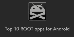 Top 10 Apps for Rooted Android Phones